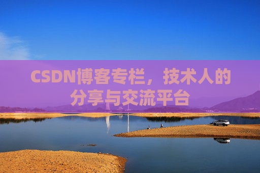CSDN博客专栏，技术人的分享与交流平台